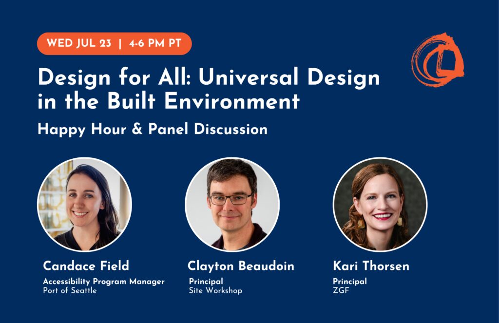 A promotional image for an event titled 'Design for All: Universal Design in the Built Environment.' The event is scheduled for Monday, July 19, from 4โ6 PM PT, and includes a Happy Hour and Panel Discussion. Three speakers are featured with their photos and titles: Candace Field, Accessibility Program Manager at Port of Seattle; Clayton Beaudoin, Principal at Site Workshop; and Kari Thorsen, Principal at ZGF.
